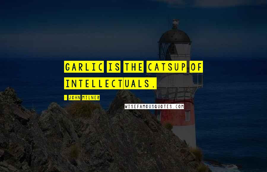 John Milner Quotes: Garlic is the catsup of intellectuals.