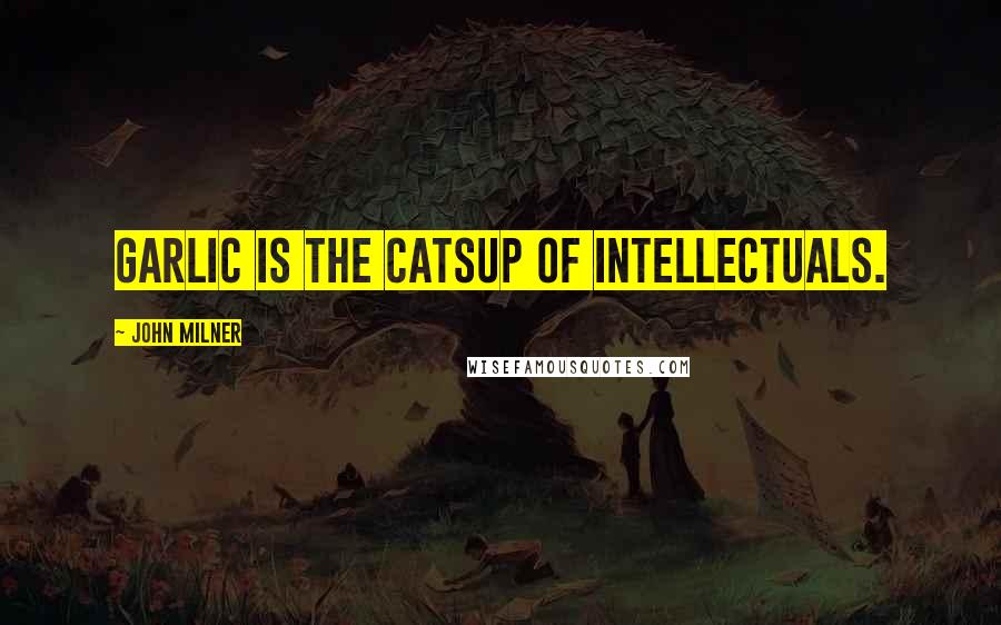 John Milner Quotes: Garlic is the catsup of intellectuals.