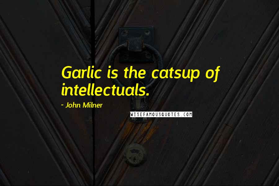 John Milner Quotes: Garlic is the catsup of intellectuals.