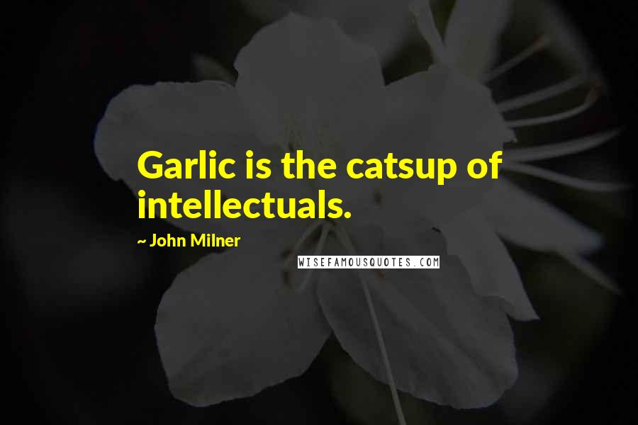 John Milner Quotes: Garlic is the catsup of intellectuals.