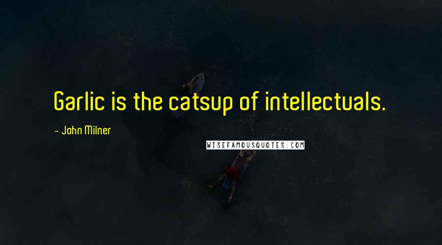 John Milner Quotes: Garlic is the catsup of intellectuals.