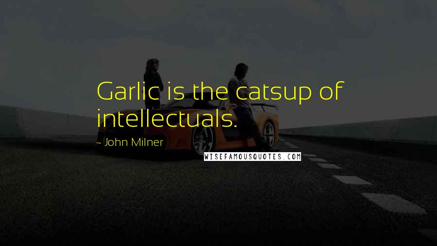 John Milner Quotes: Garlic is the catsup of intellectuals.