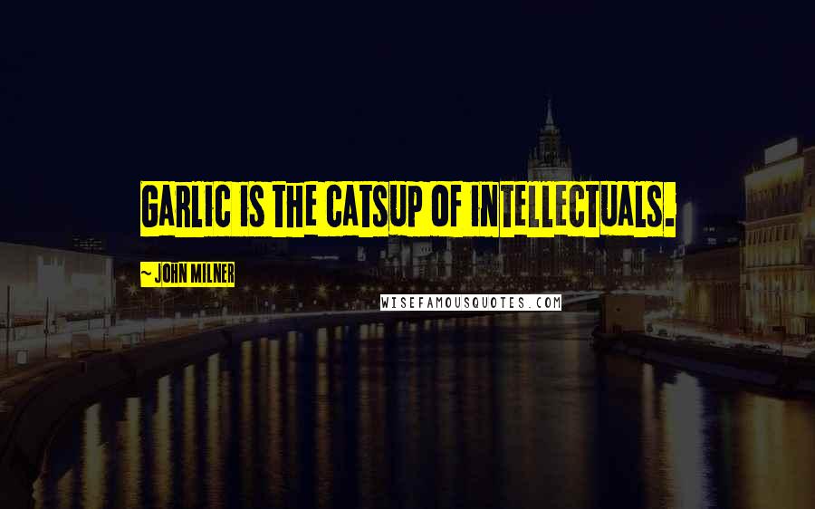 John Milner Quotes: Garlic is the catsup of intellectuals.