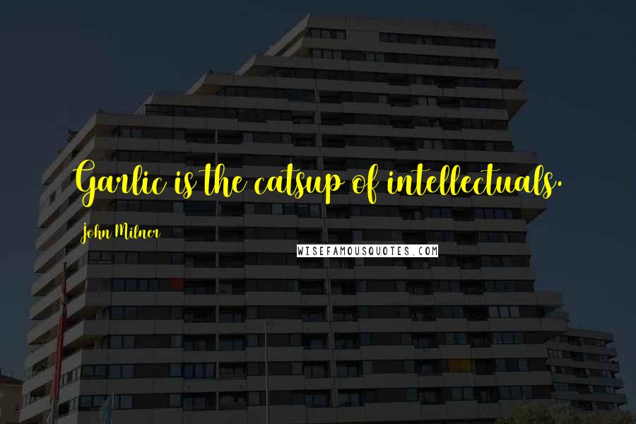 John Milner Quotes: Garlic is the catsup of intellectuals.