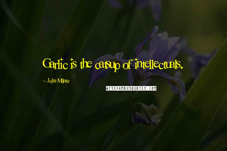 John Milner Quotes: Garlic is the catsup of intellectuals.