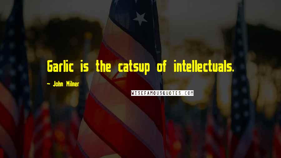 John Milner Quotes: Garlic is the catsup of intellectuals.