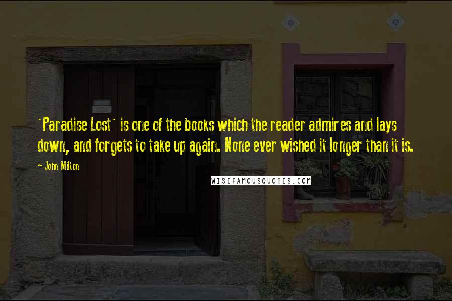 John Milton Quotes: 'Paradise Lost' is one of the books which the reader admires and lays down, and forgets to take up again. None ever wished it longer than it is.