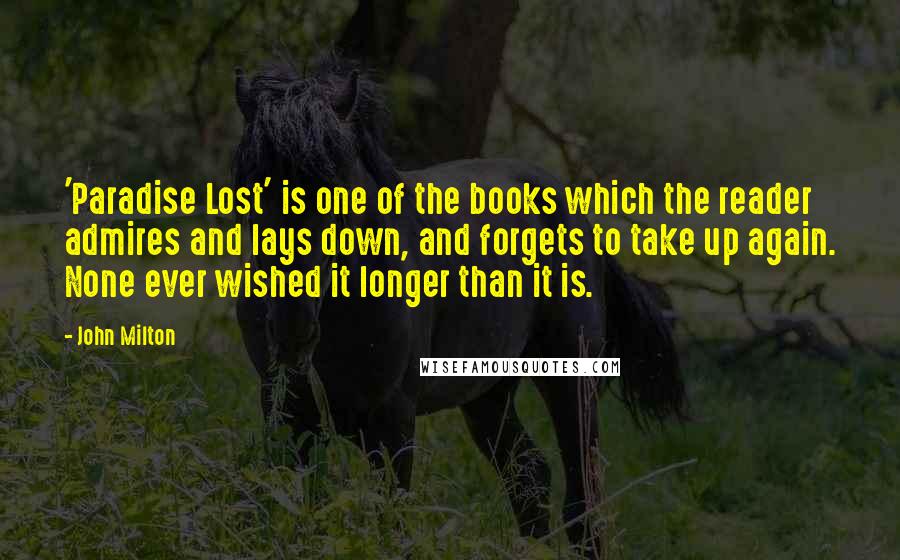 John Milton Quotes: 'Paradise Lost' is one of the books which the reader admires and lays down, and forgets to take up again. None ever wished it longer than it is.