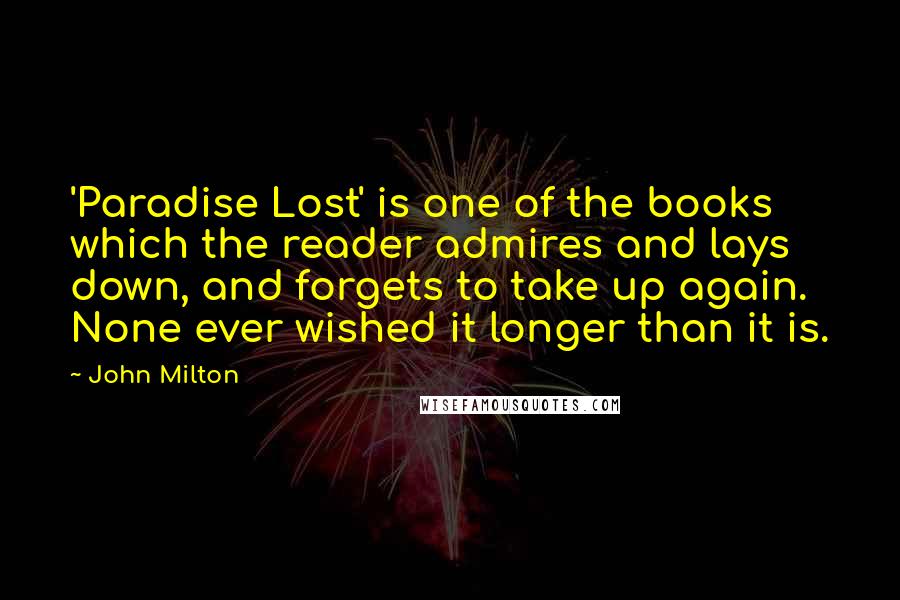 John Milton Quotes: 'Paradise Lost' is one of the books which the reader admires and lays down, and forgets to take up again. None ever wished it longer than it is.