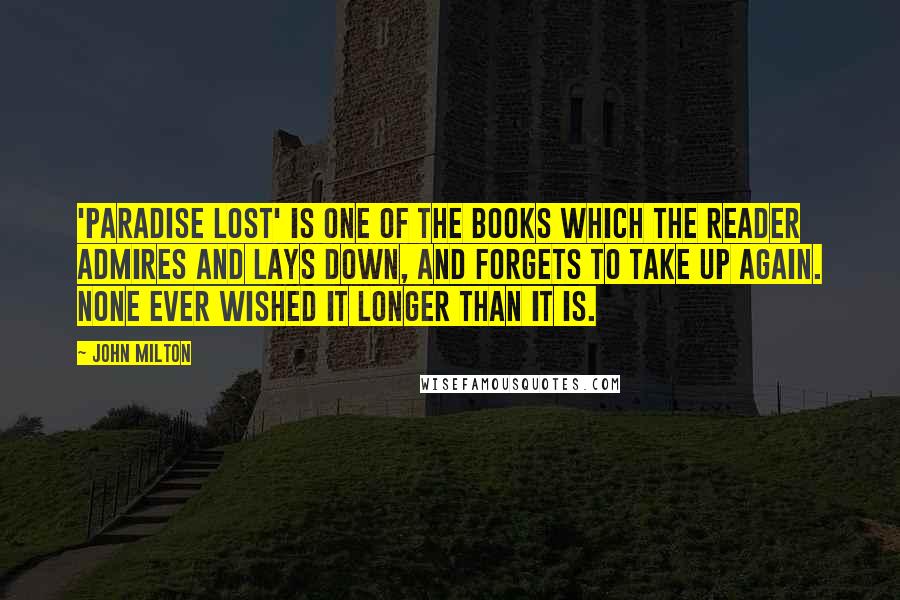 John Milton Quotes: 'Paradise Lost' is one of the books which the reader admires and lays down, and forgets to take up again. None ever wished it longer than it is.