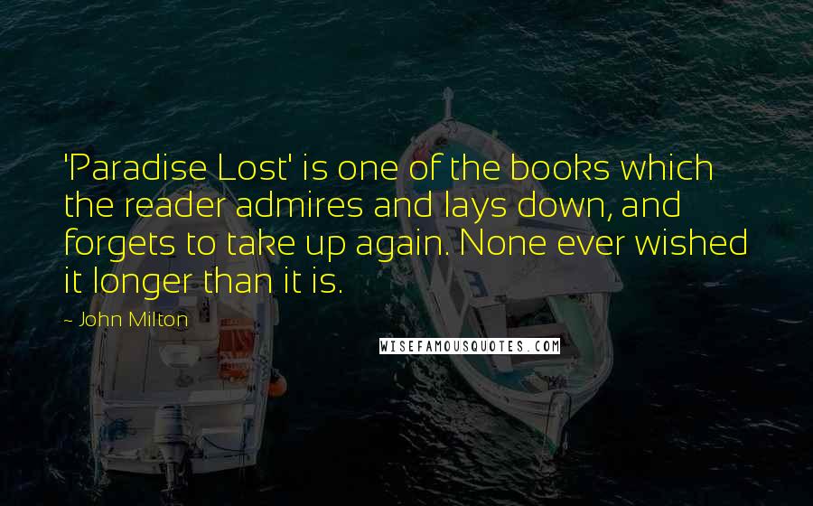 John Milton Quotes: 'Paradise Lost' is one of the books which the reader admires and lays down, and forgets to take up again. None ever wished it longer than it is.