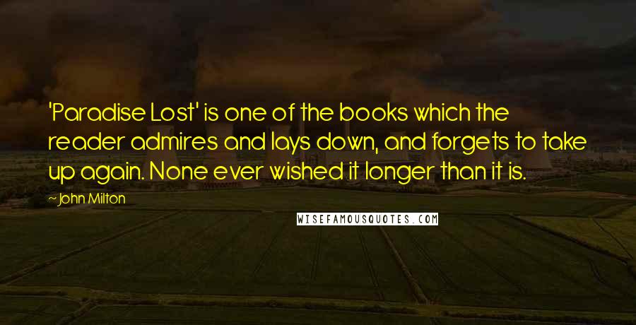 John Milton Quotes: 'Paradise Lost' is one of the books which the reader admires and lays down, and forgets to take up again. None ever wished it longer than it is.