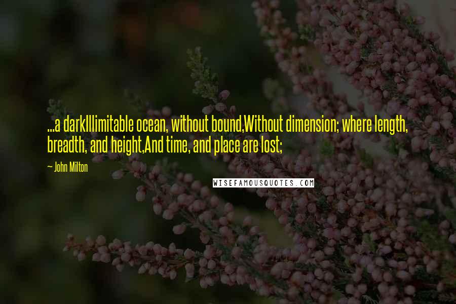 John Milton Quotes: ...a darkIllimitable ocean, without bound,Without dimension; where length, breadth, and height,And time, and place are lost;