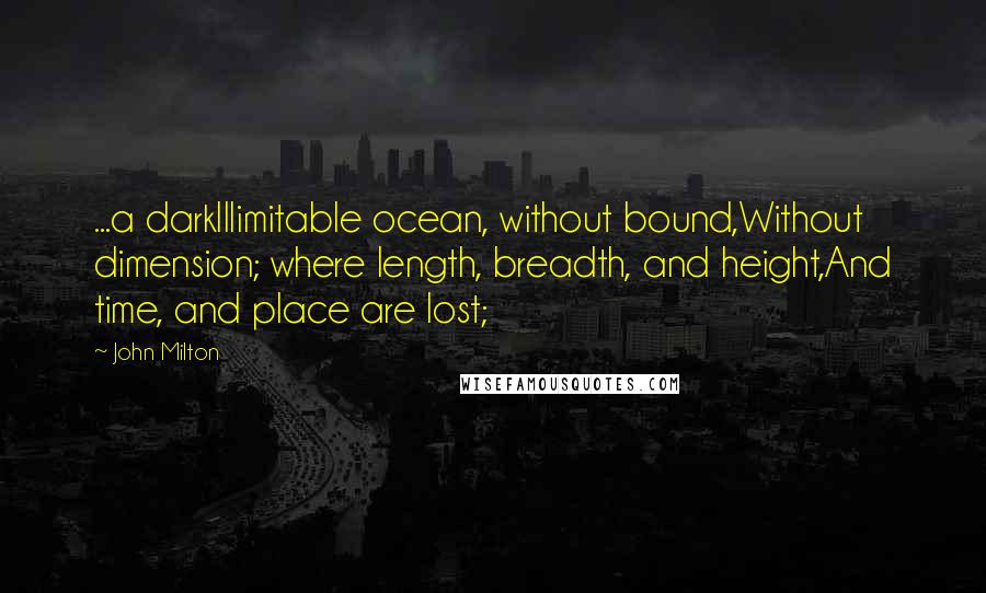 John Milton Quotes: ...a darkIllimitable ocean, without bound,Without dimension; where length, breadth, and height,And time, and place are lost;