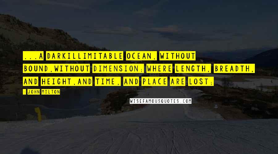 John Milton Quotes: ...a darkIllimitable ocean, without bound,Without dimension; where length, breadth, and height,And time, and place are lost;