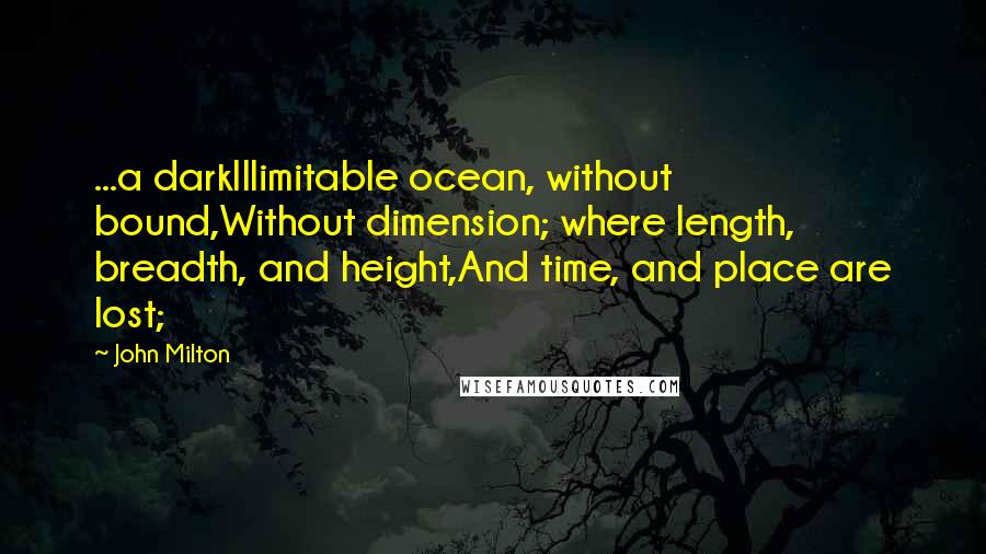 John Milton Quotes: ...a darkIllimitable ocean, without bound,Without dimension; where length, breadth, and height,And time, and place are lost;