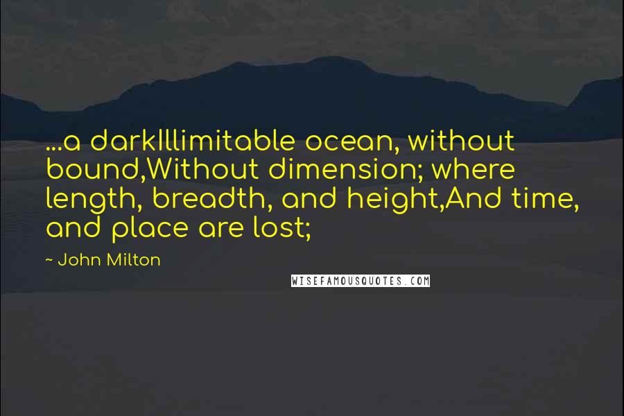 John Milton Quotes: ...a darkIllimitable ocean, without bound,Without dimension; where length, breadth, and height,And time, and place are lost;