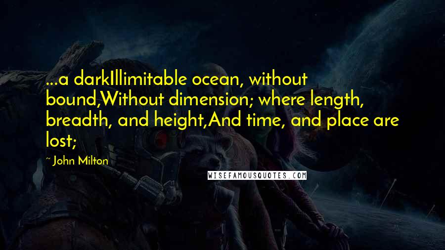 John Milton Quotes: ...a darkIllimitable ocean, without bound,Without dimension; where length, breadth, and height,And time, and place are lost;