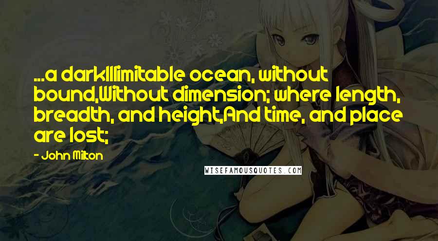 John Milton Quotes: ...a darkIllimitable ocean, without bound,Without dimension; where length, breadth, and height,And time, and place are lost;