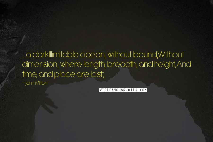 John Milton Quotes: ...a darkIllimitable ocean, without bound,Without dimension; where length, breadth, and height,And time, and place are lost;