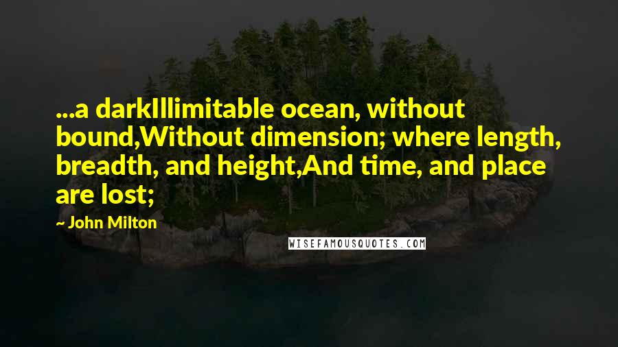 John Milton Quotes: ...a darkIllimitable ocean, without bound,Without dimension; where length, breadth, and height,And time, and place are lost;