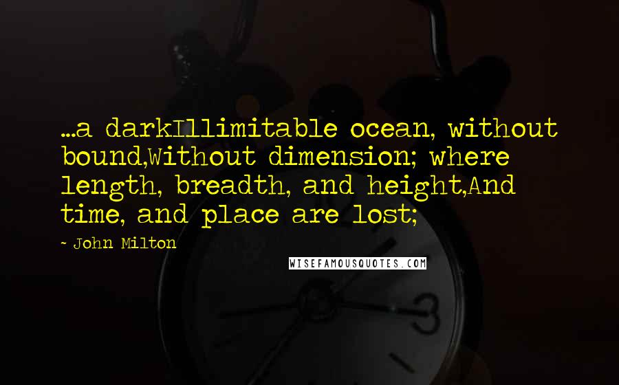 John Milton Quotes: ...a darkIllimitable ocean, without bound,Without dimension; where length, breadth, and height,And time, and place are lost;