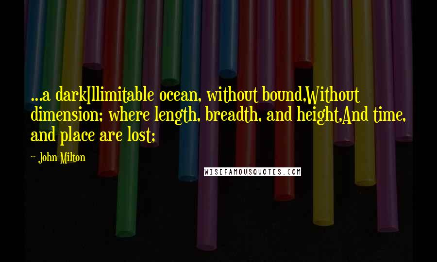 John Milton Quotes: ...a darkIllimitable ocean, without bound,Without dimension; where length, breadth, and height,And time, and place are lost;