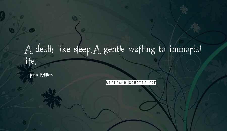 John Milton Quotes: A death-like sleep,A gentle wafting to immortal life.