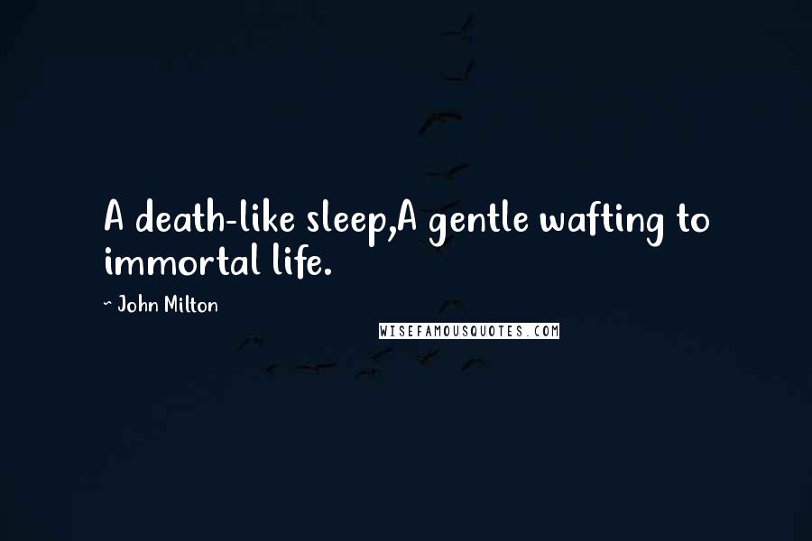 John Milton Quotes: A death-like sleep,A gentle wafting to immortal life.