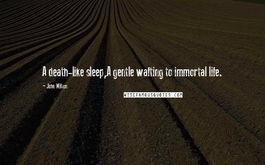 John Milton Quotes: A death-like sleep,A gentle wafting to immortal life.