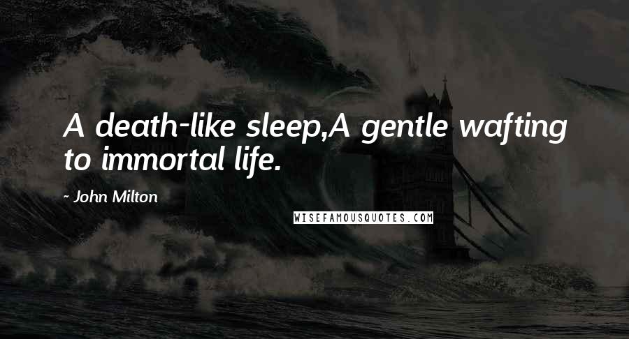 John Milton Quotes: A death-like sleep,A gentle wafting to immortal life.