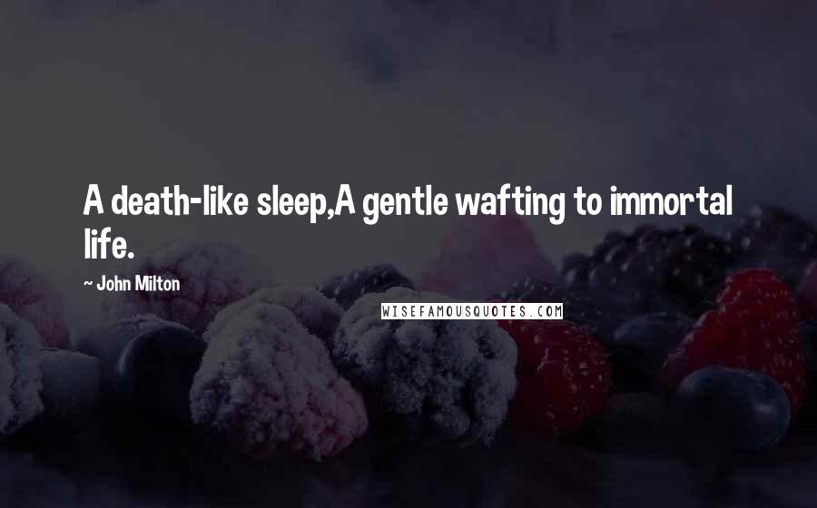 John Milton Quotes: A death-like sleep,A gentle wafting to immortal life.