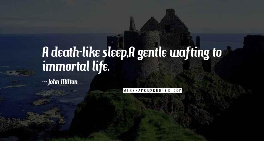 John Milton Quotes: A death-like sleep,A gentle wafting to immortal life.