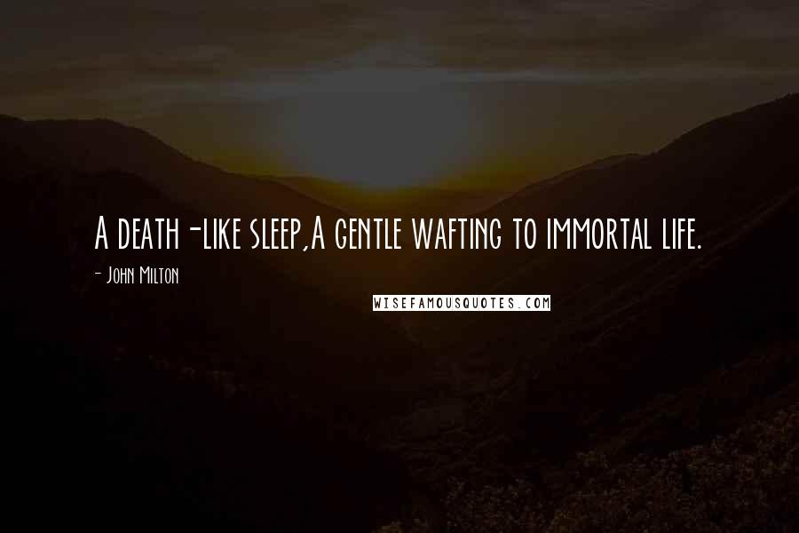 John Milton Quotes: A death-like sleep,A gentle wafting to immortal life.
