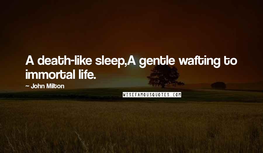 John Milton Quotes: A death-like sleep,A gentle wafting to immortal life.