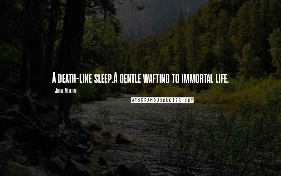 John Milton Quotes: A death-like sleep,A gentle wafting to immortal life.