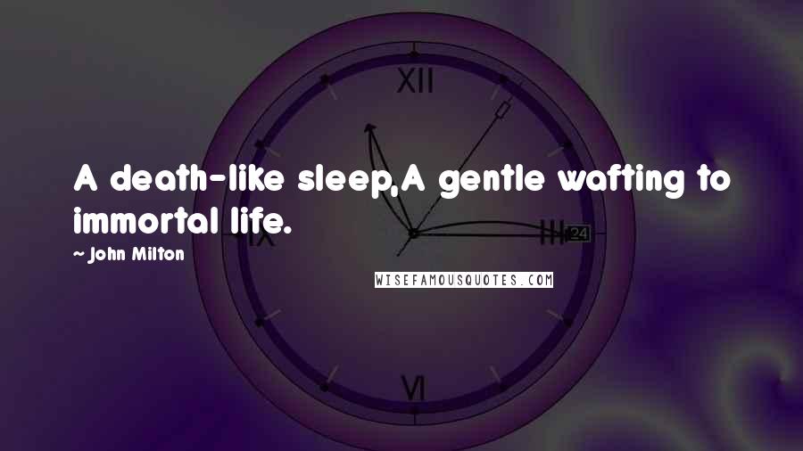 John Milton Quotes: A death-like sleep,A gentle wafting to immortal life.