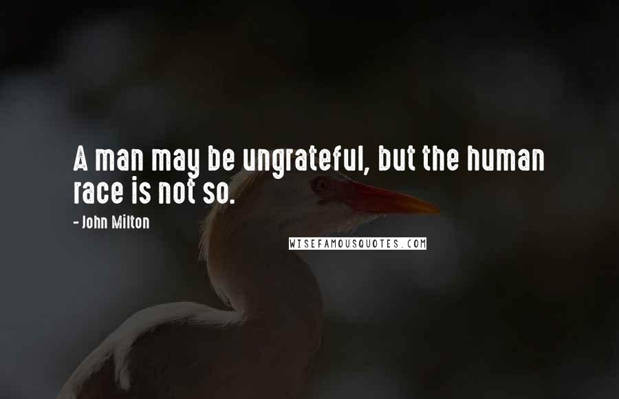 John Milton Quotes: A man may be ungrateful, but the human race is not so.