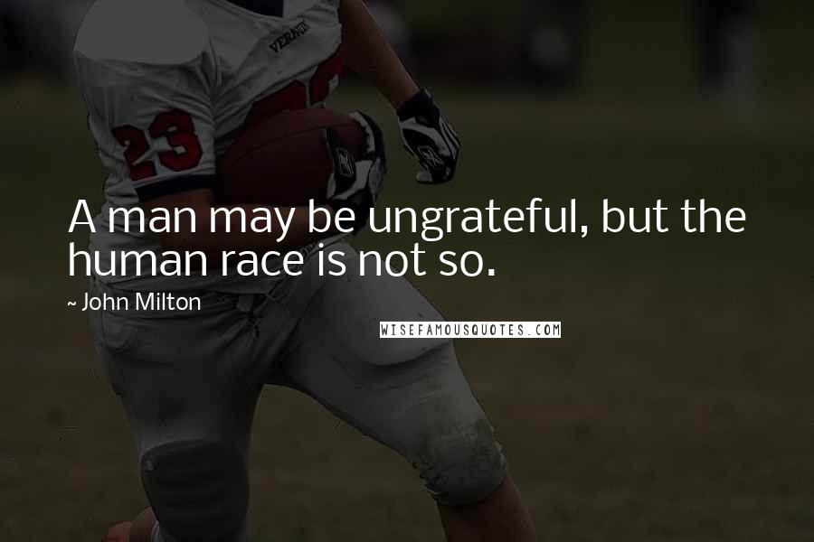 John Milton Quotes: A man may be ungrateful, but the human race is not so.