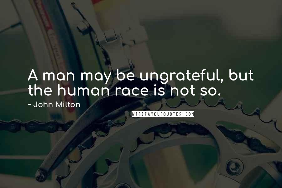 John Milton Quotes: A man may be ungrateful, but the human race is not so.