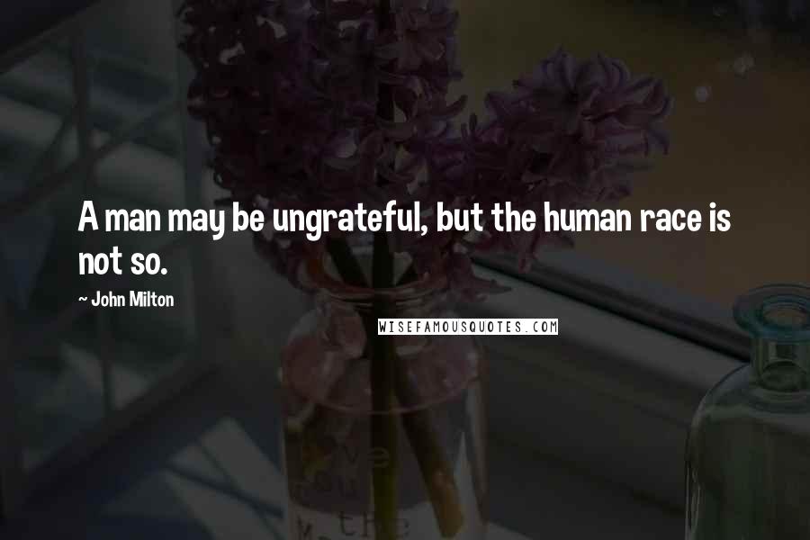 John Milton Quotes: A man may be ungrateful, but the human race is not so.