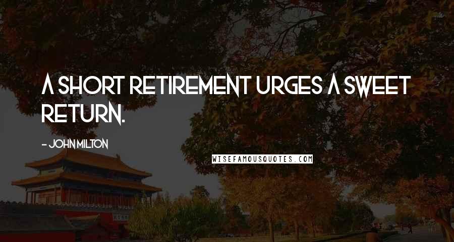 John Milton Quotes: A short retirement urges a sweet return.