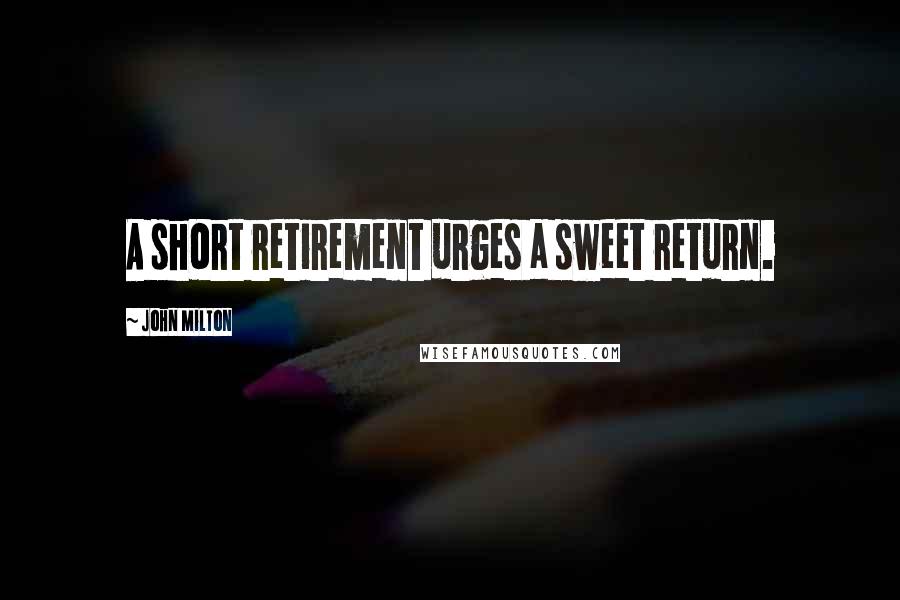 John Milton Quotes: A short retirement urges a sweet return.