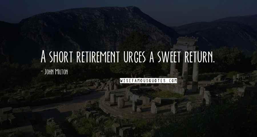 John Milton Quotes: A short retirement urges a sweet return.