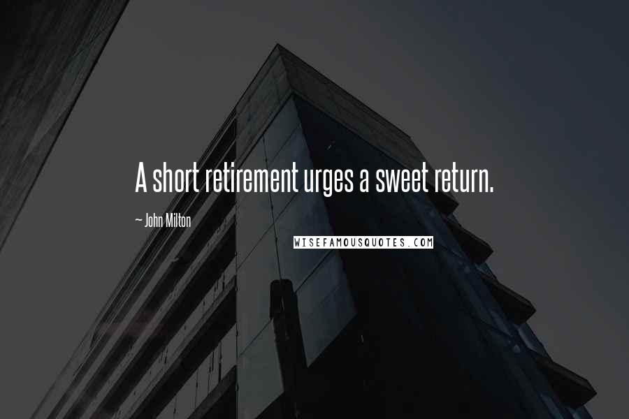 John Milton Quotes: A short retirement urges a sweet return.