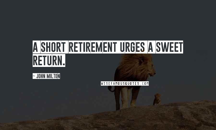 John Milton Quotes: A short retirement urges a sweet return.