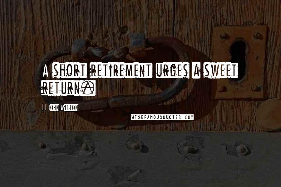 John Milton Quotes: A short retirement urges a sweet return.