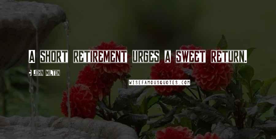 John Milton Quotes: A short retirement urges a sweet return.