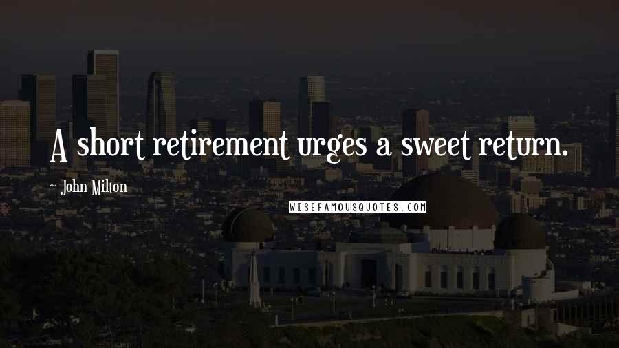 John Milton Quotes: A short retirement urges a sweet return.