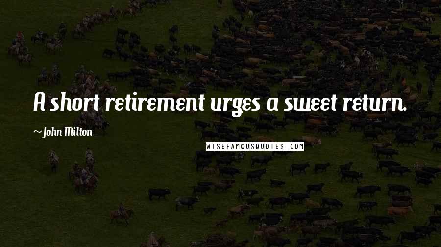 John Milton Quotes: A short retirement urges a sweet return.